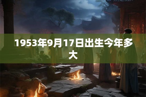 1953年9月17日出生今年多大