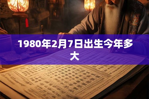 1980年2月7日出生今年多大