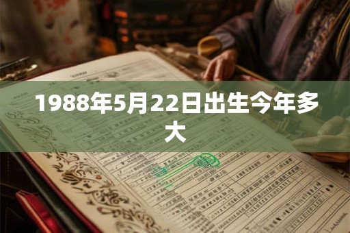 1988年5月22日出生今年多大