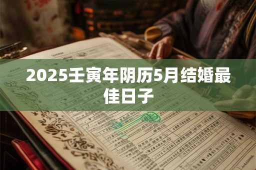 2025壬寅年阴历5月结婚最佳日子