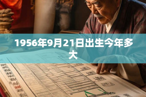 1956年9月21日出生今年多大