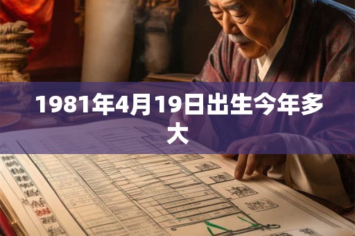 1981年4月19日出生今年多大