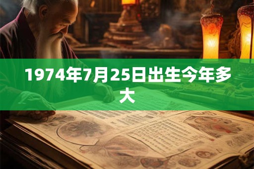 1974年7月25日出生今年多大