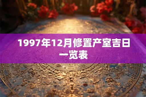 1997年12月修置产室吉日一览表