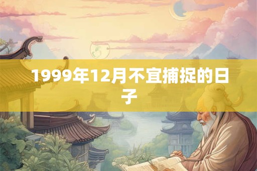 1999年12月不宜捕捉的日子