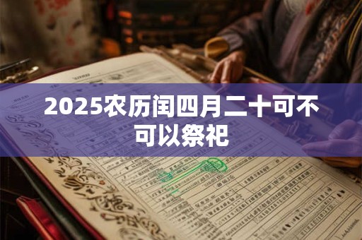 2025农历闰四月二十可不可以祭祀
