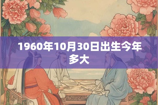 1960年10月30日出生今年多大
