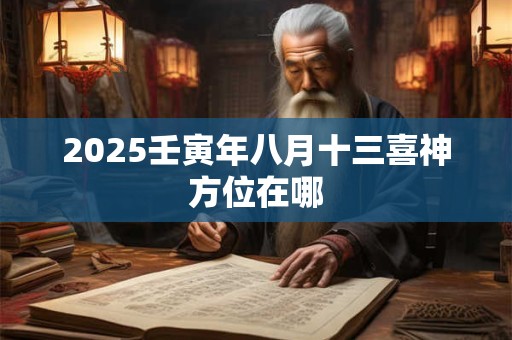2025壬寅年八月十三喜神方位在哪