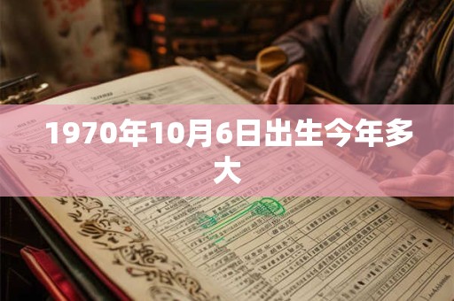 1970年10月6日出生今年多大