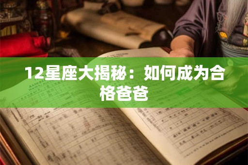 12星座大揭秘：如何成为合格爸爸