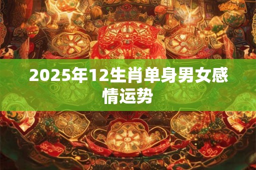 2025年12生肖单身男女感情运势
