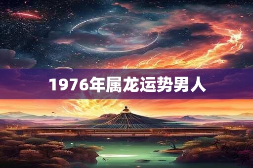 1976年属龙运势男人