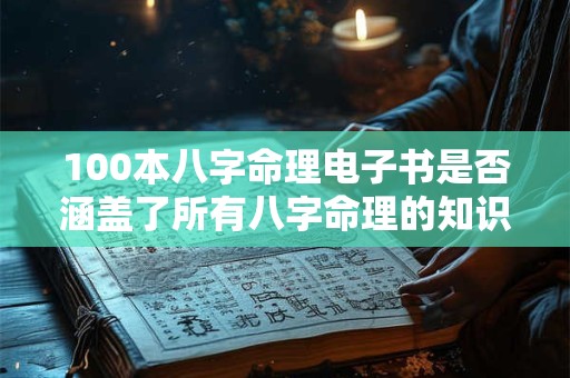 100本八字命理电子书是否涵盖了所有八字命理的知识