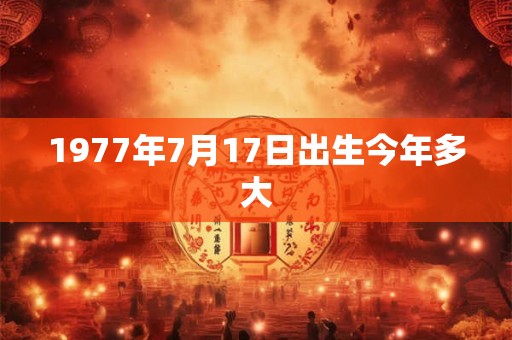 1977年7月17日出生今年多大
