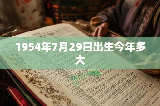 1954年7月29日出生今年多大