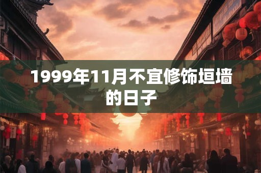 1999年11月不宜修饰垣墙的日子 1999年11月不宜修饰垣墙的日子