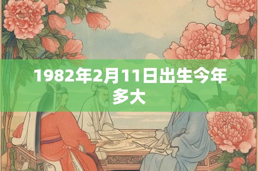 1982年2月11日出生今年多大
