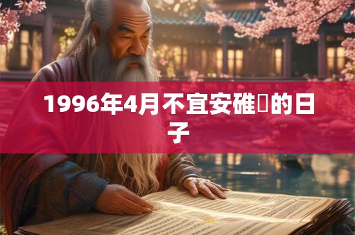 1996年4月不宜安碓硙的日子
