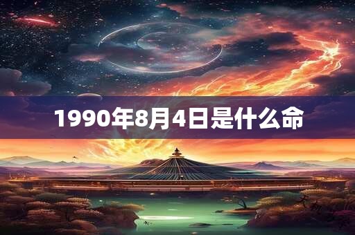 1990年8月4日是什么命 1990年8月4日是什么命