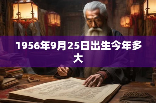 1956年9月25日出生今年多大 1956年9月25日出生今年多大
