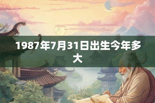 1987年7月31日出生今年多大