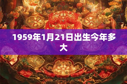 1959年1月21日出生今年多大