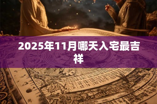 2025年11月哪天入宅最吉祥