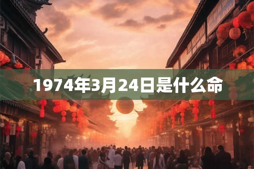 1974年3月24日是什么命