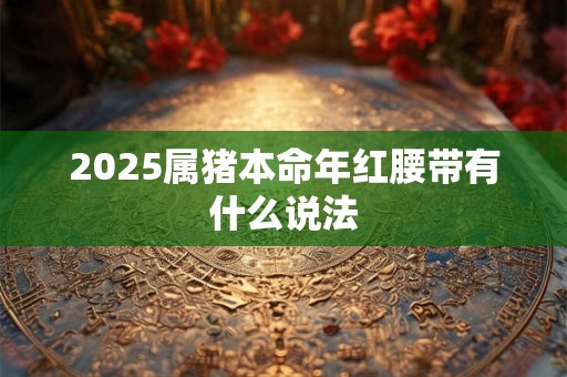2025属猪本命年红腰带有什么说法