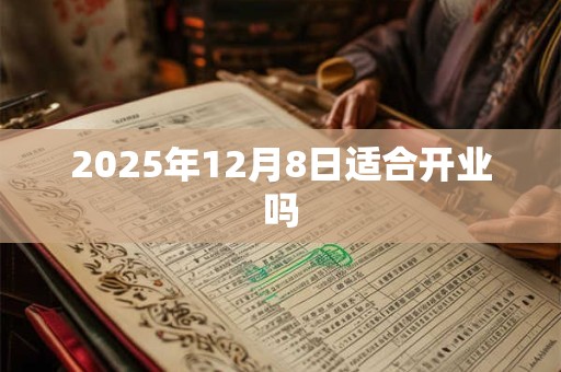 2025年12月8日适合开业吗