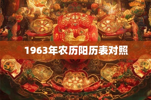 1963年农历阳历表对照 1963年农历阳历表对照