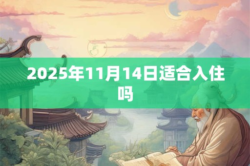 2025年11月14日适合入住吗 2025年11月14日适合入住吗