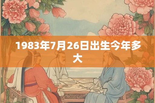 1983年7月26日出生今年多大