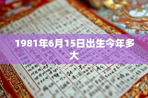 1981年6月15日出生今年多大