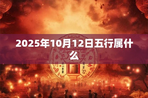 2026年10月12日五行属什么 2026年10月12日五行属什么