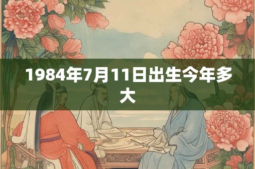 1984年7月11日出生今年多大