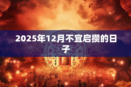 2025年12月不宜启攒的日子