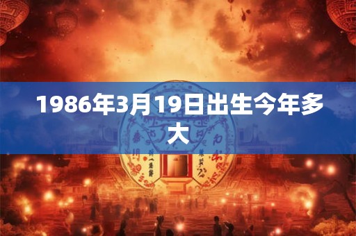 1986年3月19日出生今年多大