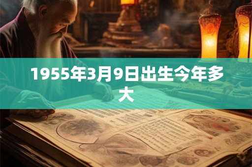 1955年3月9日出生今年多大