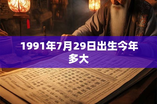 1991年7月29日出生今年多大