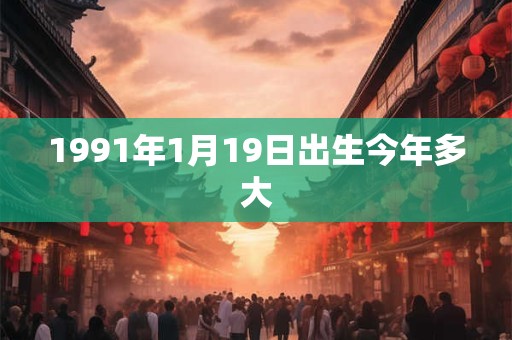 1991年1月19日出生今年多大