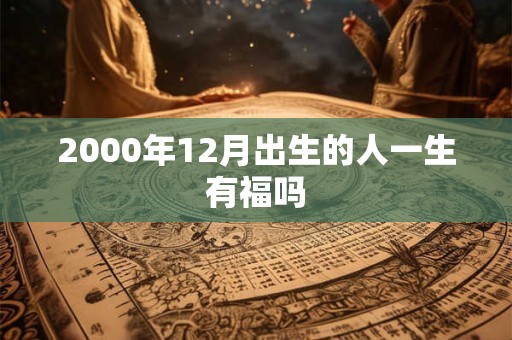 2000年12月出生的人一生有福吗