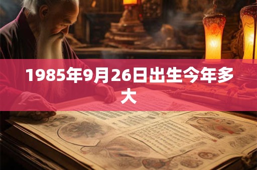 1985年9月26日出生今年多大