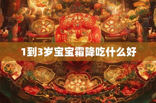 1到3岁宝宝霜降吃什么好