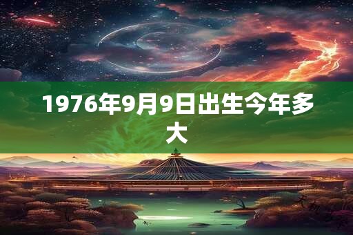 1976年9月9日出生今年多大