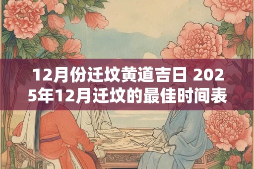 12月份迁坟黄道吉日 2025年12月迁坟的最佳时间表
