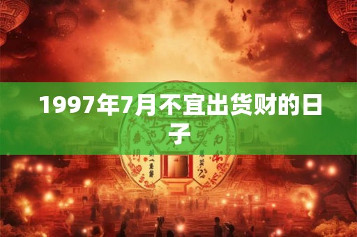 1997年7月不宜出货财的日子