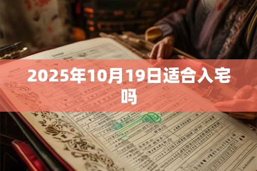 2025年10月19日适合入宅吗