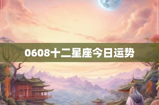 0608十二星座今日运势
