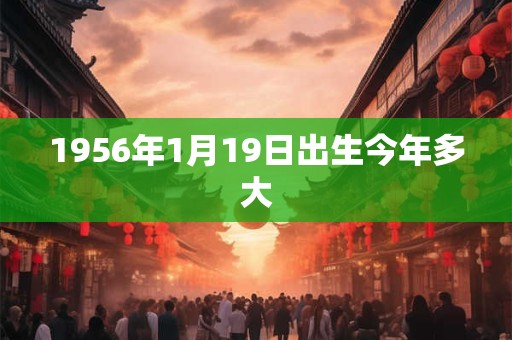 1956年1月19日出生今年多大